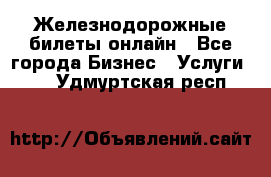 Железнодорожные билеты онлайн - Все города Бизнес » Услуги   . Удмуртская респ.